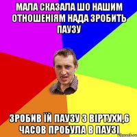 мала сказала шо нашим отношеніям нада зробить паузу зробив їй паузу з віртухи,6 часов пробула в паузі