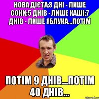 Нова дієта:3 дні - лише соки;5 днів - лише каші;7 днів - лише яблука...Потім Потім 9 днів...Потім 40 днів...