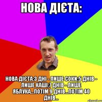 Нова дієта: Нова дієта:3 дні - лише соки;5 днів - лише каші;7 днів - лише яблука...Потім 9 днів...Потім 40 днів...