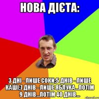 Нова дієта: 3 дні - лише соки;5 днів - лише каші;7 днів - лише яблука...Потім 9 днів...Потім 40 днів...