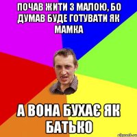 почав жити з малою, бо думав буде готувати як мамка а вона бухає як батько