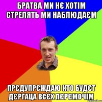 братва ми нє хотім стрелять ми наблюдаєм прєдупрєждаю кто будєт дєргаца всєх пєрємочім