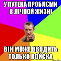 У Путена проблєми в лічной жизні він може вводить только войска