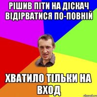 Рішив піти на діскач відірватися по-повній Хватило тільки на вход