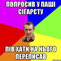 Попросив у паші сігарєту Пів хати на нього переписав