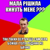 Мала рішила кинуть мене ??? Так таких вертух ще сам Юра Бойка і Толя Рудник не бачив