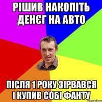 рішив накопіть денєг на авто після 1 року зірвався і купив собі фанту