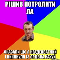 рішив потролити Ла сказали шо я неадекватний і викинули із ордєна нахуй