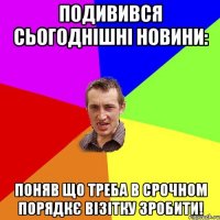 Подивився сьогоднішні новини: поняв що треба в срочном порядкє візітку зробити!