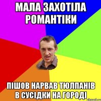 Мала захотіла романтіки Пішов нарвав тюлпанів в сусідки на городі