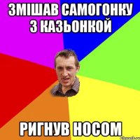 Змішав самогонку з казьонкой Ригнув носом