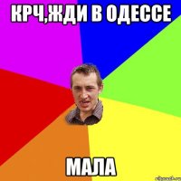 крч,жди в Одессе мала
