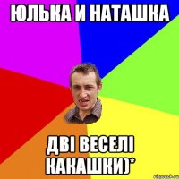 Юлька и Наташка Дві веселі какашки)*