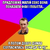 Придложив Малій секс вона показала фак і побігла... Я ПОТОМ ДОВГО ДУМАВ СОГЛАСИЛАСЬ ВОНА ДА ЧИ НЕ *