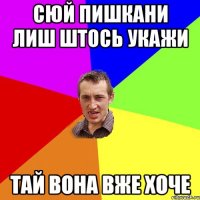 сюй пишкани лиш штось укажи тай вона вже хоче