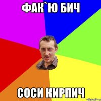 фак`ю бич соси кирпич