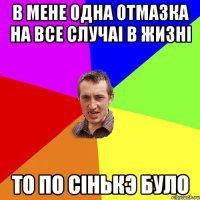 в мене одна отмазка на все случаi в жизнi то по сiнькэ було