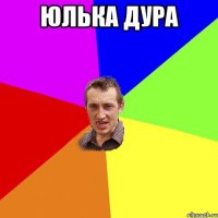 Юлька дура 
