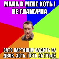мала в мене хоть і не гламурна зато картошку садить за двох.. хоть і їсть за трьох