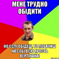 мене трудно обідити но єслі обідеш, то побачиш на собі всю ярость вертухана!
