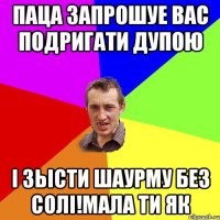 ПАЦА ЗАПРОШУЕ ВАС ПОДРИГАТИ ДУПОЮ І ЗЬІСТИ ШАУРМУ БЕЗ СОЛІ!МАЛА ТИ ЯК