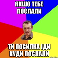 ЯКШО ТЕБЕ ПОСЛАЛИ ТИ ПОСИЛКА ІДИ КУДИ ПОСЛАЛИ