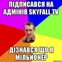 підписався на адмінів Skyfall TV дізнався що я мільйонер
