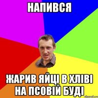 напився жарив яйці в хліві на псовій буді