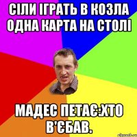 сіли іграть в козла одна карта на столі мадес петає:хто в'єбав.