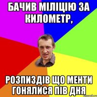 бачив міліцію за километр, розпиздів що менти гонялися пів дня