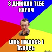 З Днюхой тебе кароч Шоб жилось і їблось