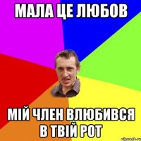 МАЛА ЦЕ ЛЮБОВ МІЙ ЧЛЕН ВЛЮБИВСЯ В ТВІЙ РОТ