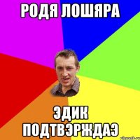 Родя лошяра Эдик подтвэрждаэ