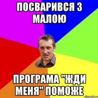 ПОСВАРИВСЯ З МАЛОЮ ПРОГРАМА "ЖДИ МЕНЯ" ПОМОЖЕ