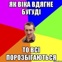 як віка вдягне бугуді то всі порозбігаються