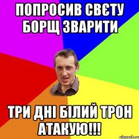 Попросив Свєту борщ зварити три дні білий трон атакую!!!