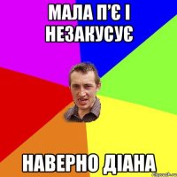 Мала п’є і незакусує наверно діана