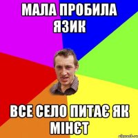 мала пробила язик все село питає як мінєт