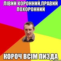 Лівий коронний,правий похоронний Короч всім пизда
