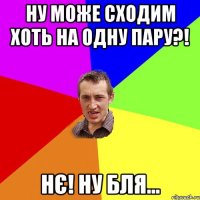 Ну може сходим хоть на одну пару?! Нє! Ну бля...