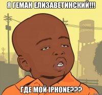 Я Геман Елизаветинский!!! Где мой iPhone???