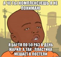 А че ты комплексуешь я не понимаю Я бы тя по 50 раз в день жарил. А так - пластика мешает в постели