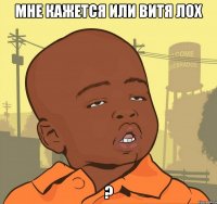 мне кажется или Витя лох ?