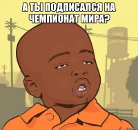 А ты подписался на Чемпионат Мира? 