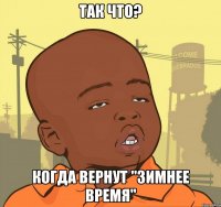 Так что? Когда вернут "зимнее время"