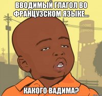 Вводимый глагол во французском языке... Какого Вадима?