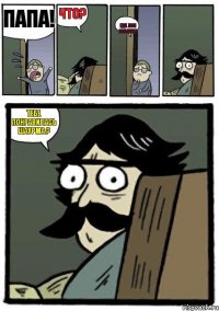 Папа! Что? Где моя собака? Тебе понравилась шаурма ?