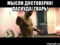 мысли достоверно! паскуда! тварь! 