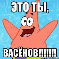 Это ты, ВАСЁНОВ!!!!!!!