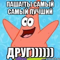 Паша!ты самый самый лучший Друг))))))